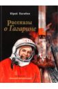 Нагибин Юрий Маркович Рассказы о Гагарине рассказы о гагарине каким он был как и где прошло его детство как и где он учился как стал космонавтом об этом написал юрий нагибин 1920 1994 в