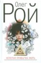 Нелепая привычка жить - Рой Олег Юрьевич