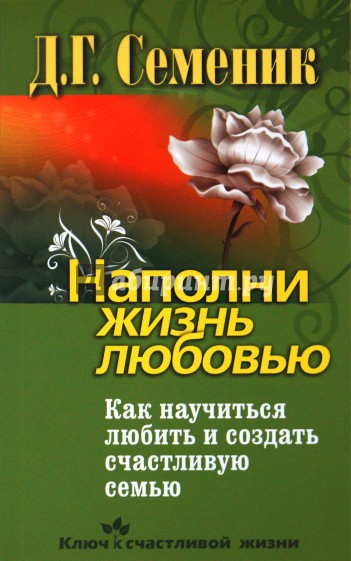 Наполни жизнь любовью. Как научиться любить и создать счастливую семью