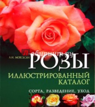 Розы: иллюстрированный каталог. Сорта, разведение, уход