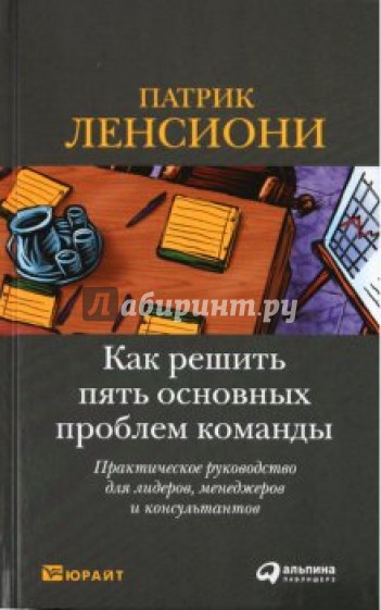 Как решить пять основных проблем команды: Практическое руководство для лидеров, менеджеров и ...