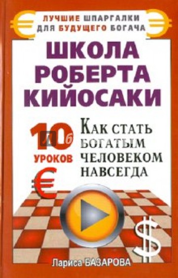 Школа Роберта Кийосаки. 10 уроков, как стать богатым человеком навсегда