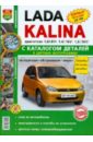 Автомобили Lada Kalina. Эксплуатация, обслуживание, ремонт. С каталогом запасных частей
