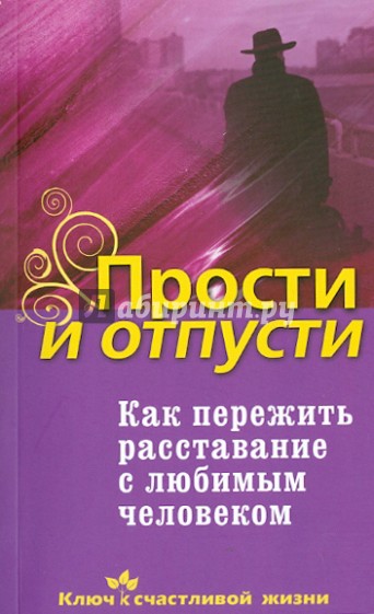 Прости и отпусти. Как пережить расставание с любимым человеком