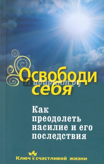 Освободи себя. Как преодолеть насилие и его последствия