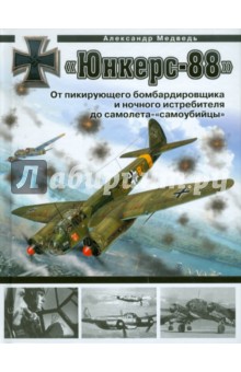 Обложка книги «Юнкерс» Ju 88. От пикирующего бомбардировщика и ночного истребителя до самолета - «самоубийцы», Медведь Александр Николаевич