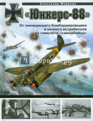 «Юнкерс» Ju 88. От пикирующего бомбардировщика и ночного истребителя до самолета - «самоубийцы»