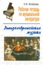 Исабаева Елена Владимировна Рабочая тетрадь по музыкальной литературе: западноевропейская музыка