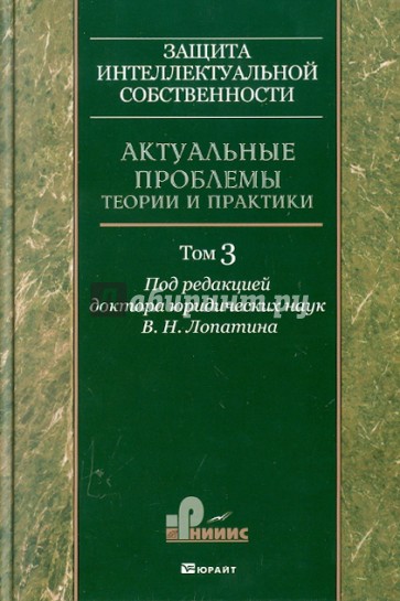 Защита интеллектуальной собственности. Актуальные проблемы теории и практики. Том 3