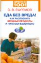 Ефремов О. В. Еда без вреда! Как распознать вредные продукты и питаться безопасно ефремов о в еда без вреда как распознать вредные продукты и питаться безопасно