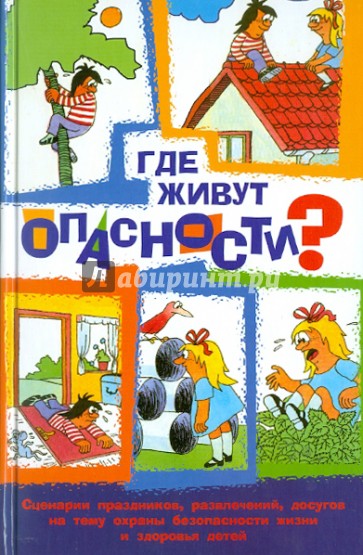 Где живут опасности? Сценарии праздников, развлечений, досугов на тему охраны безопасности жизни...