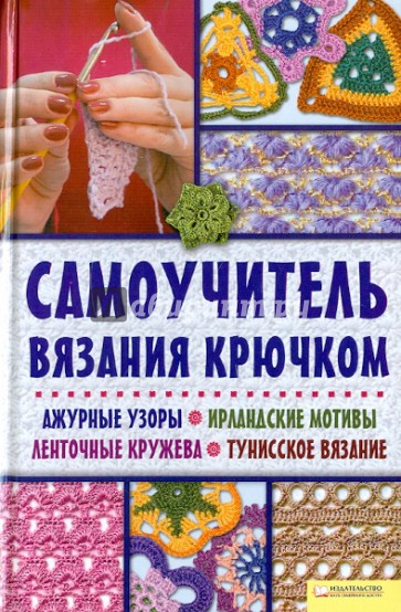 Самоучитель вязания крючком. Ажурные узоры. Ирландские мотивы. Ленточные кружева. Тунисское вязание