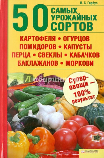 50 самых урожайных сортов картофеля, огурцов, помидоров, капусты, перца, свеклы, кабачков...