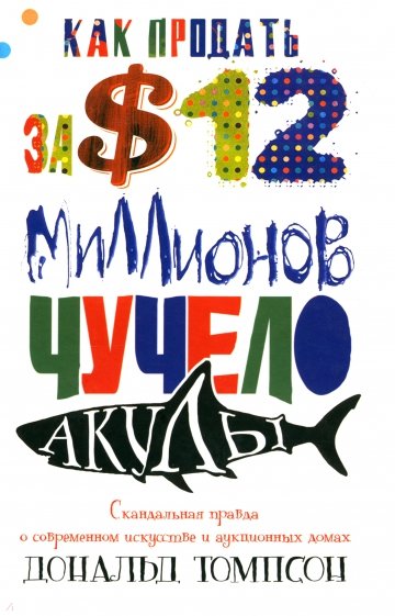 Как продать за $12 миллионов чучело акулы. Скандальная правда о современном искусстве и аукц. домах