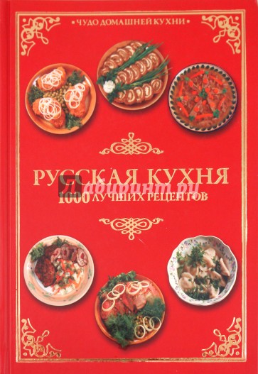 Русская кухня. 1000 лучших рецептов = Чудеса русской кухни. Полная кулинарная энциклопедия