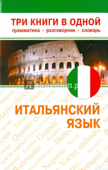 Итальянский язык. Три книги в одной. Грамматика, разговорник, словарь