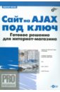 Петин Виктор Александрович Сайт на AJAX под ключ. Готовое решение для интернет-магазина (+ CD)