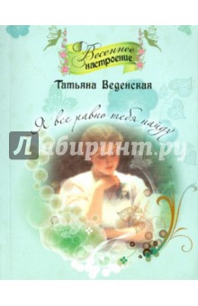 Обложка книги Я всё равно тебя найду, Веденская Татьяна Евгеньевна