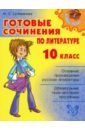 Селиванова Марина Станиславовна Готовые сочинения по литературе. 10 класс