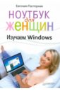 Пастернак Евгения Борисовна Ноутбук для женщин. Изучаем Windows 7 пастернак евгения борисовна компьютер для женщин изучаем windows 7
