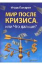 Панарин Игорь Николаевич Мир после кризиса, или Что дальше? панарин игорь николаевич мир после кризиса или что дальше