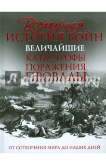 Всемирная история войн. Величайшие катастрофы, поражения, провалы