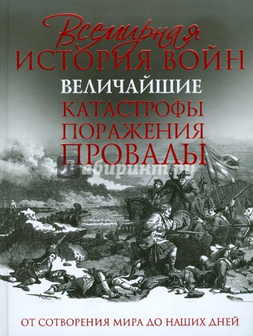 Всемирная история войн. Величайшие катастрофы, поражения, провалы