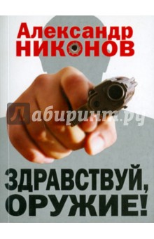 Обложка книги Здравствуй, оружие! Презумпция здравого смысла, Никонов Александр Петрович