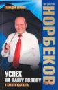 Успех на вашу голову и как его избежать - Норбеков Мирзакарим Санакулович, Волков Геннадий Викторович