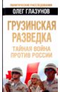 Глазунов Олег Николаевич Грузинская разведка. Тайная война против России константайн а тайная война против рока