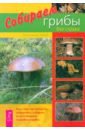 Собираем грибы без страха. Все о том, как находить, определять, собирать и заготавливать грибы - Шваб Александр