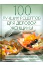 Поскребышева Галина Ивановна 100 лучших рецептов для деловой женщины