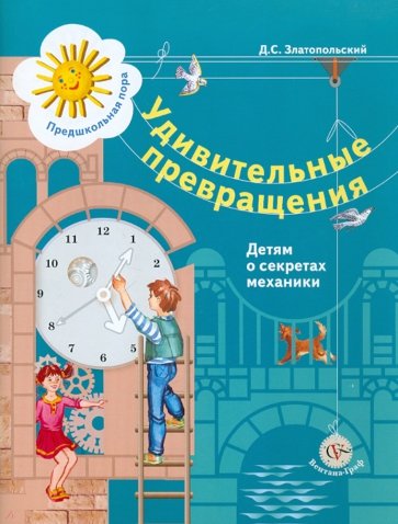 Удивительные превращения. Детям о секретах механики. Рабочая тетрадь для детей 5-6 лет