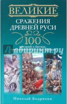 

Великие сражения Древней Руси. 100 историй о битвах, прославивших русское оружие