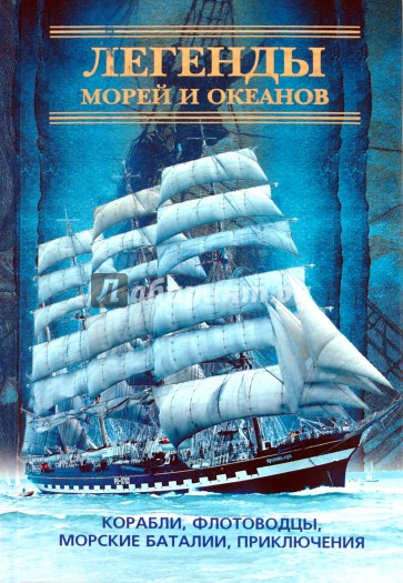 Легенды морей и океанов. Корабли, флотоводцы, морские баталии, приключения