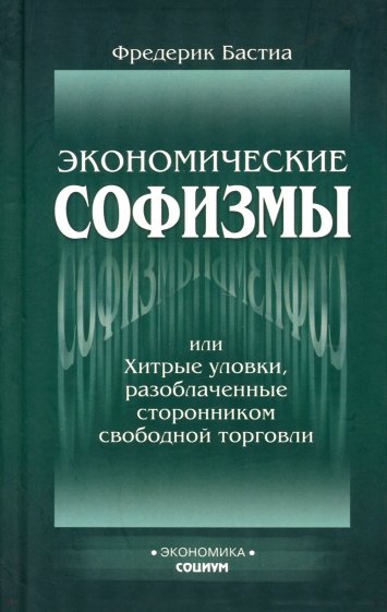 Экономические софизмы, или Хитрые уловки, разоблаченные сторонником свободы торговли