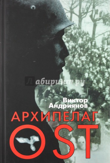 Архипелаг OST. Судьба рабов "Третьего рейха" в их свидетельствах, письмах и документах