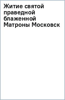 Житие святой праведной блаженной Матроны Московск