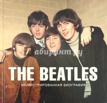 The Beatles. Иллюстрированная биография