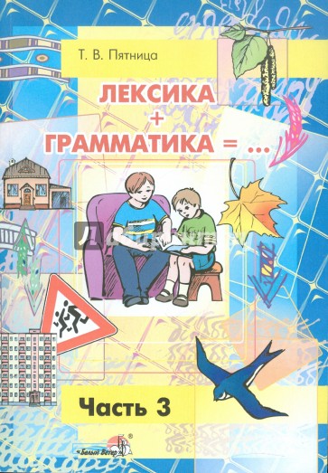 Лексика + Грамматика = ... Пособие по развитию строя речи у детей 4-6 лет. В 3-х частях. Часть 3