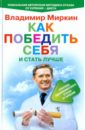 Миркин Владимир Иванович Как победить себя и стать лучше. Способ одномоментного отказа от курения.