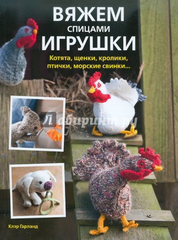 Вяжем спицами игрушки. Котята, щенки, кролики, птички, морские свинки