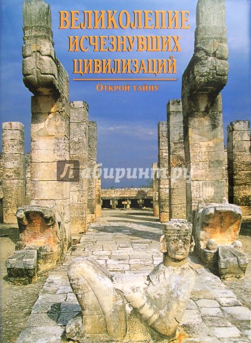 Великолепие исчезнувших цивилизаций. Открой тайну