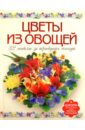 Кузнецова Маргарита Егоровна Цветы из овощей. 32 модели за 30 минут