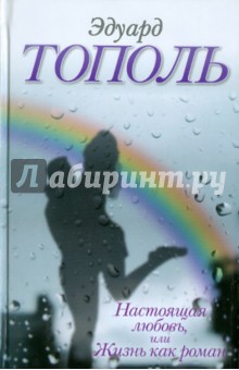 Обложка книги Настоящая любовь, или Жизнь как роман, Тополь Эдуард Владимирович