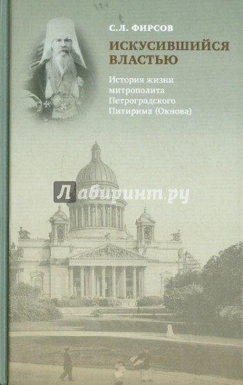 Искусившийся властью. История жизни митрополита Петроградского Питирима (Окнова)