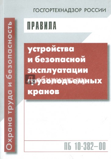 Правила устройства и безопасной эксплуатации грузоподъемных кранов ПБ 10-382-00