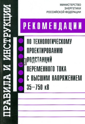 Рекомендации по технологическому проектированию подстанций переменного тока с высшим напр. 35-750 кВ