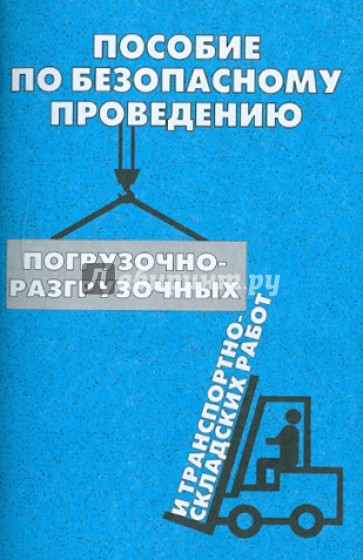 Пособие по безопасному проведению погрузочно-разгрузочных и транспортно-складских работ