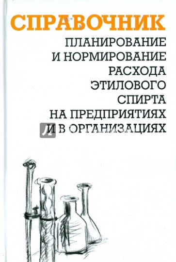 Планирование и нормирование расхода этилового спирта на предприятиях и в организациях. Справочник